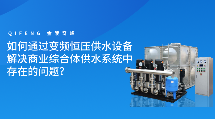 如何通過變頻恒壓供水設(shè)備解決商業(yè)綜合體供水系統(tǒng)中存在的問題？