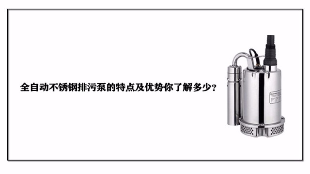全自動不銹鋼排污泵的特點及優(yōu)勢你了解多少？