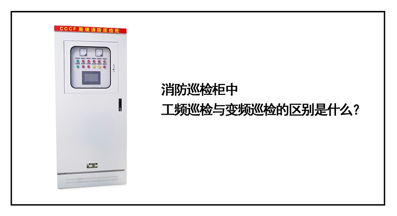 消防巡檢柜中工頻巡檢與變頻巡檢的區(qū)別是什么？